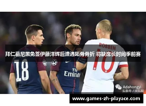 拜仁慕尼黑免签伊藤洋辉后遭遇跖骨骨折 将缺席长时间季前赛