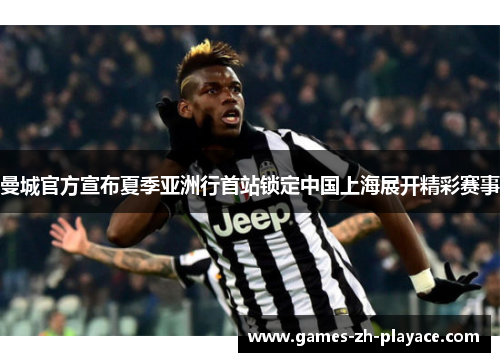 曼城官方宣布夏季亚洲行首站锁定中国上海展开精彩赛事 曼城官方宣布夏季亚洲行首站锁定中国上海展开精彩赛事