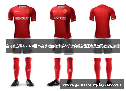 皇马官方发布2024至25赛季橙色客场球衣设计亮相彰显王者风范再掀球迷热潮 皇马官方发布2024至25赛季橙色客场球衣设计亮相彰显王者风范再掀球迷热潮