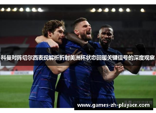 科曼对阵切尔西表现解析折射美洲杯状态回暖关键信号的深度观察 科曼对阵切尔西表现解析折射美洲杯状态回暖关键信号的深度观察