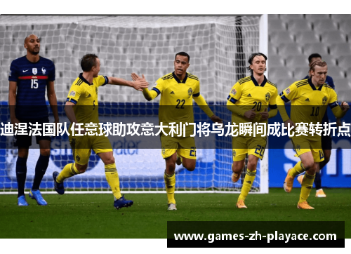 迪涅法国队任意球助攻意大利门将乌龙瞬间成比赛转折点