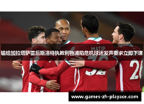 输给加拉塔萨雷后斯洛特执教利物浦陷危机球迷发声要求立即下课 输给加拉塔萨雷后斯洛特执教利物浦陷危机球迷发声要求立即下课
