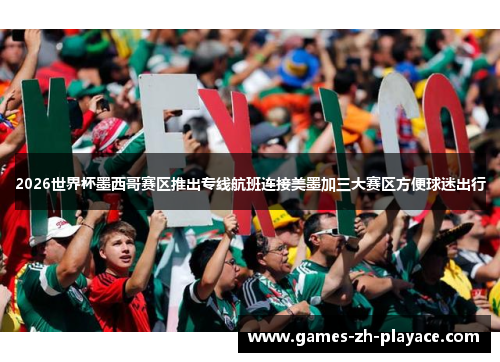 2026世界杯墨西哥赛区推出专线航班连接美墨加三大赛区方便球迷出行