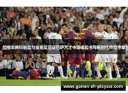 加维荣膺科帕奖与金童奖见证巴萨天才中场崛起书写新时代传奇序章