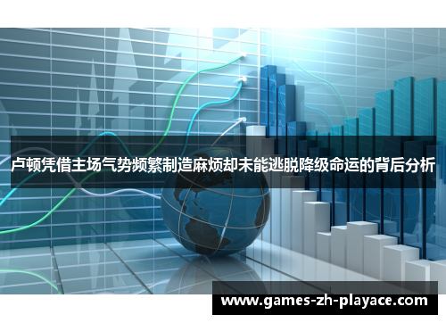 卢顿凭借主场气势频繁制造麻烦却未能逃脱降级命运的背后分析