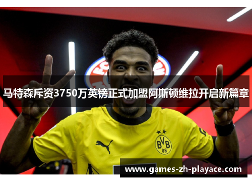 马特森斥资3750万英镑正式加盟阿斯顿维拉开启新篇章 马特森斥资3750万英镑正式加盟阿斯顿维拉开启新篇章