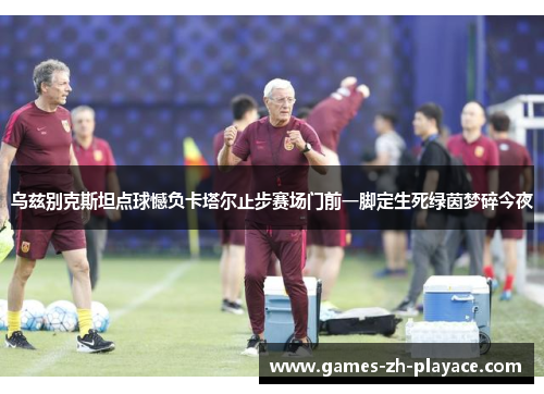 乌兹别克斯坦点球憾负卡塔尔止步赛场门前一脚定生死绿茵梦碎今夜 乌兹别克斯坦点球憾负卡塔尔止步赛场门前一脚定生死绿茵梦碎今夜