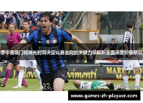 意甲赛场门将高光时刻决定比赛走向的关键力量解析全面深度价值研究 意甲赛场门将高光时刻决定比赛走向的关键力量解析全面深度价值研究