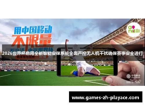 2026世界杯启用全新智能安保系统全面严控无人机干扰确保赛事安全进行 2026世界杯启用全新智能安保系统全面严控无人机干扰确保赛事安全进行