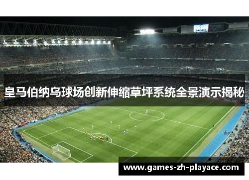 皇马伯纳乌球场创新伸缩草坪系统全景演示揭秘 皇马伯纳乌球场创新伸缩草坪系统全景演示揭秘